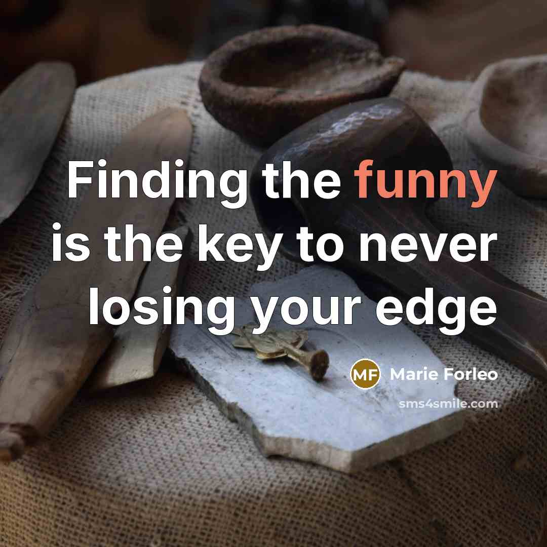 “Finding the funny is the key to never losing your…” quote by Marie Forleo