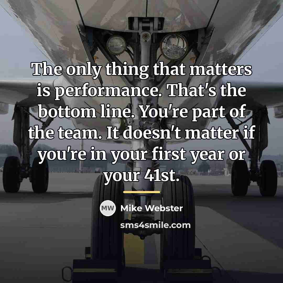 “The only thing that matters is performance. That's the bottom…” quote by Mike Webster