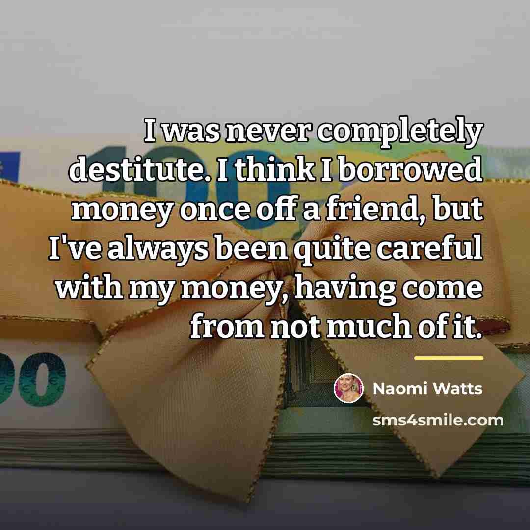 “I was never completely destitute. I think I borrowed money…” quote by Naomi Watts