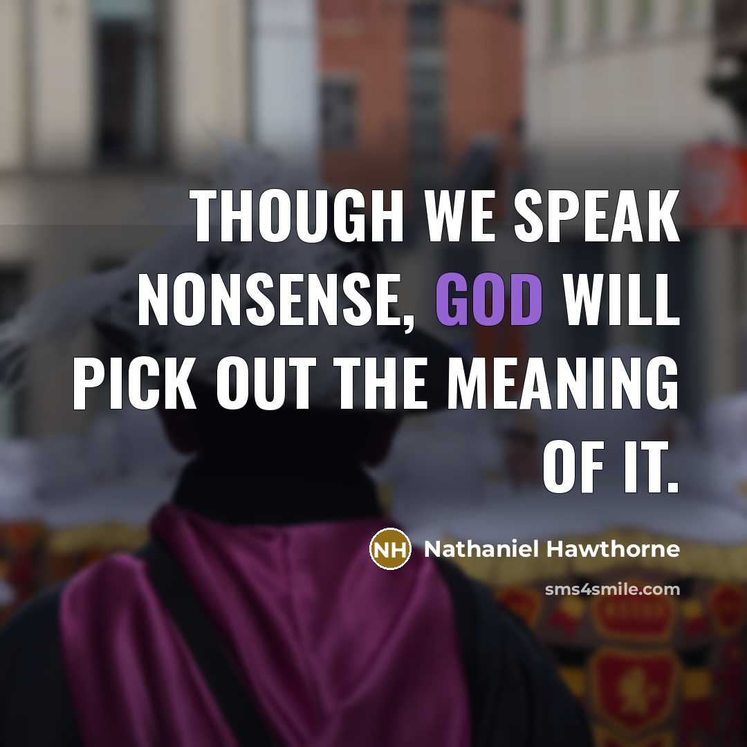 “Though we speak nonsense, God will pick out the meaning…” quote by Nathaniel Hawthorne
