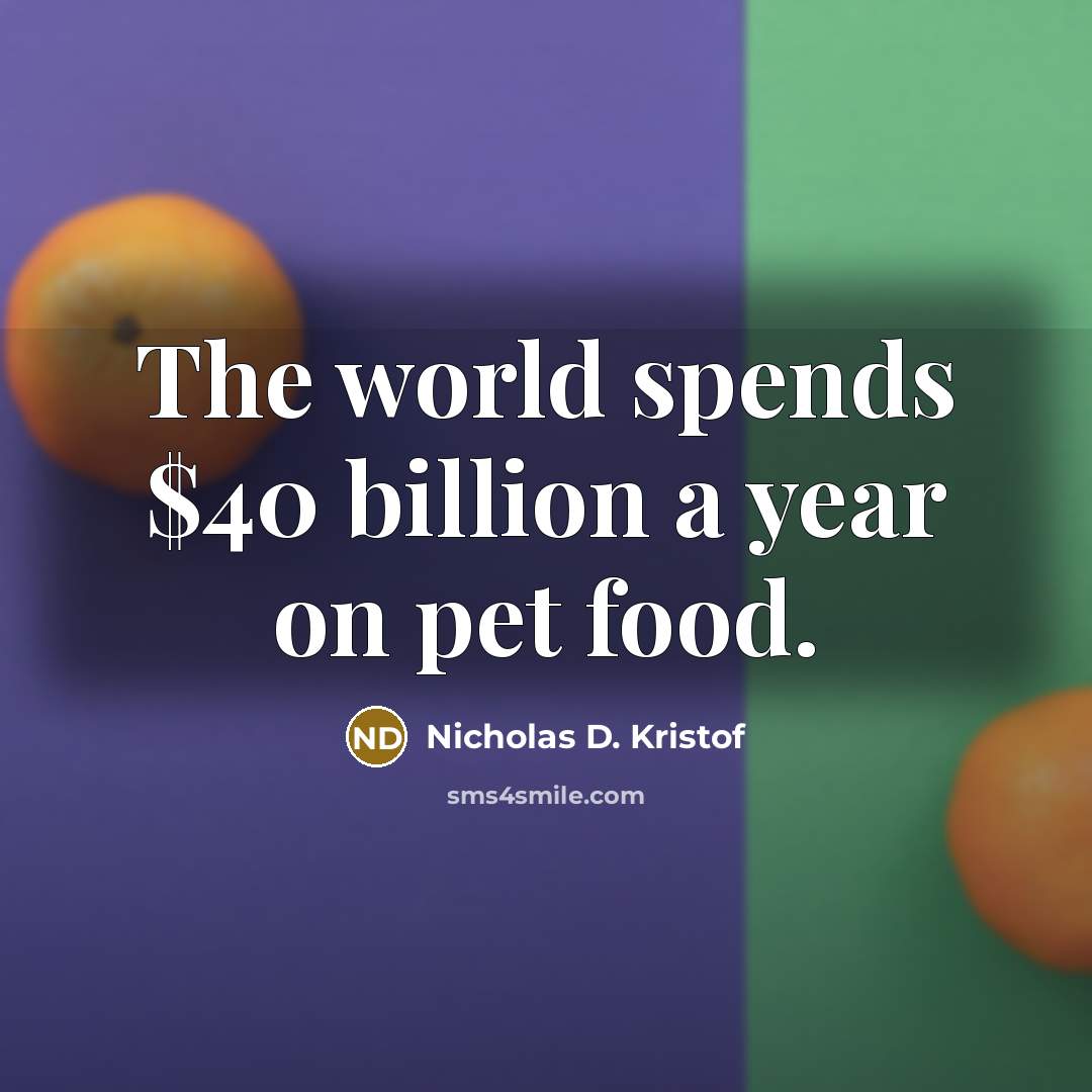 “The world spends $40 billion a year on pet food.…” quote by Nicholas D. Kristof