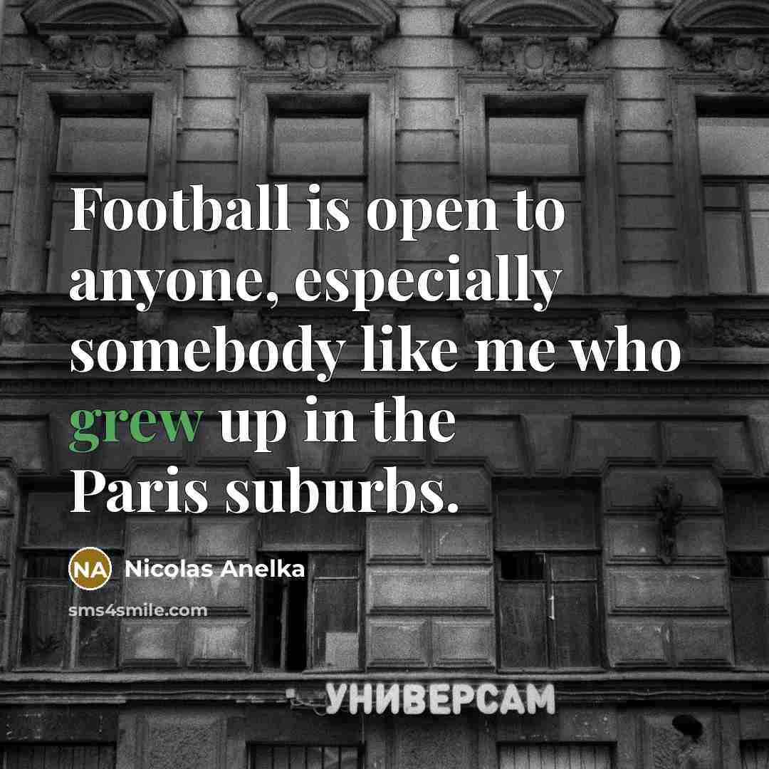 “Football is open to anyone, especially somebody like me who…” quote by Nicolas Anelka