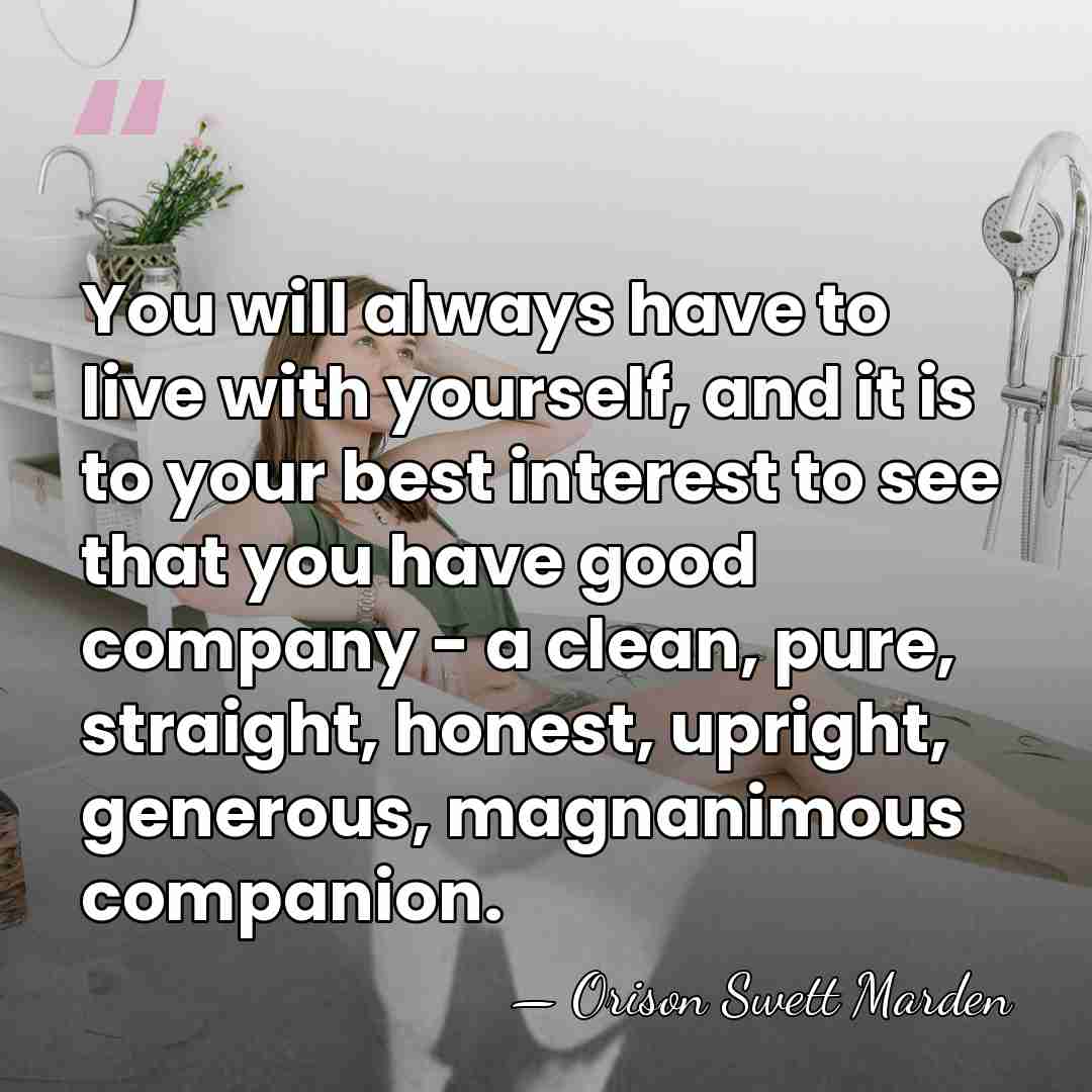 You will always have to live with yourself, and it is to&hellip; - Orison Swett Marden