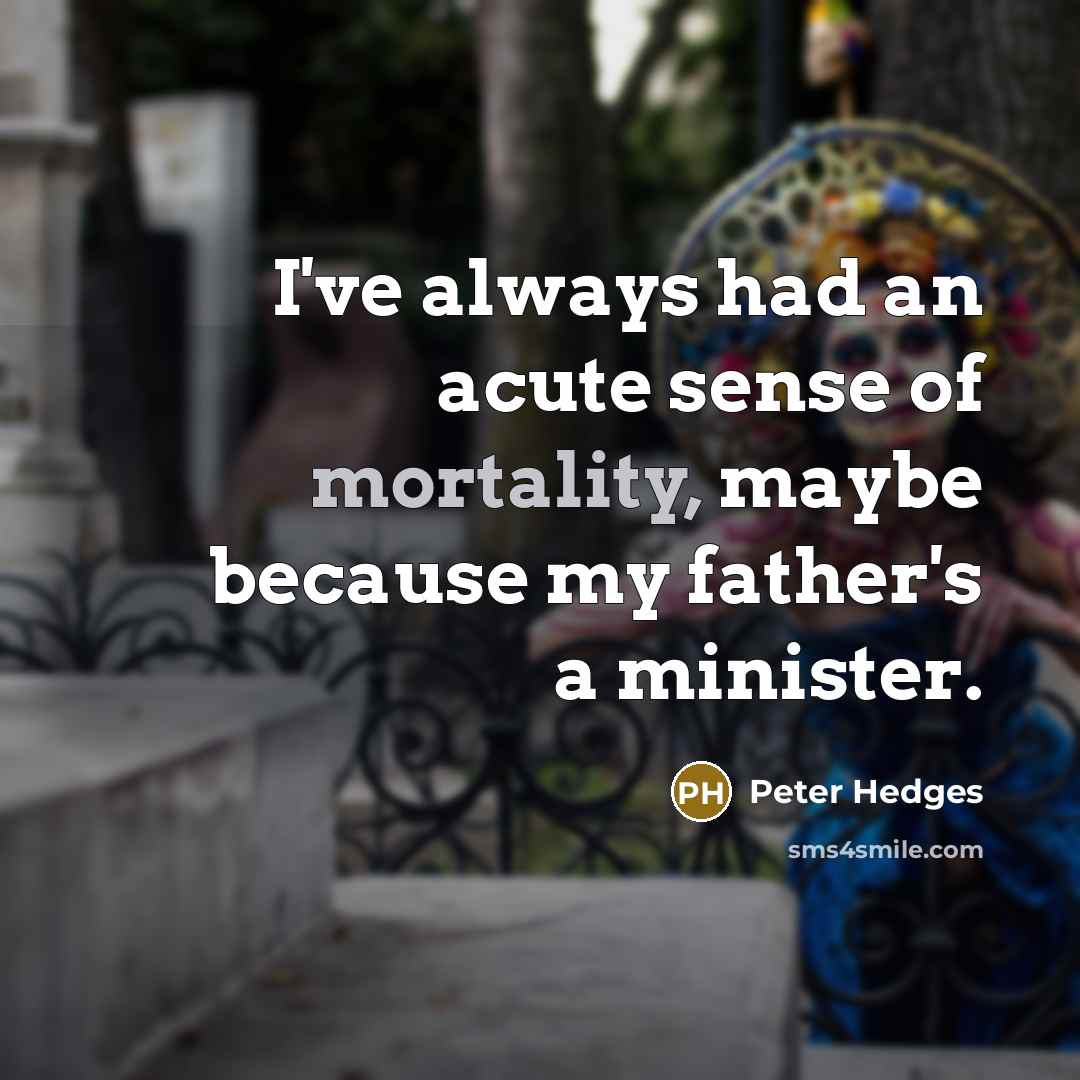 “I've always had an acute sense of mortality, maybe because…” quote by Peter Hedges