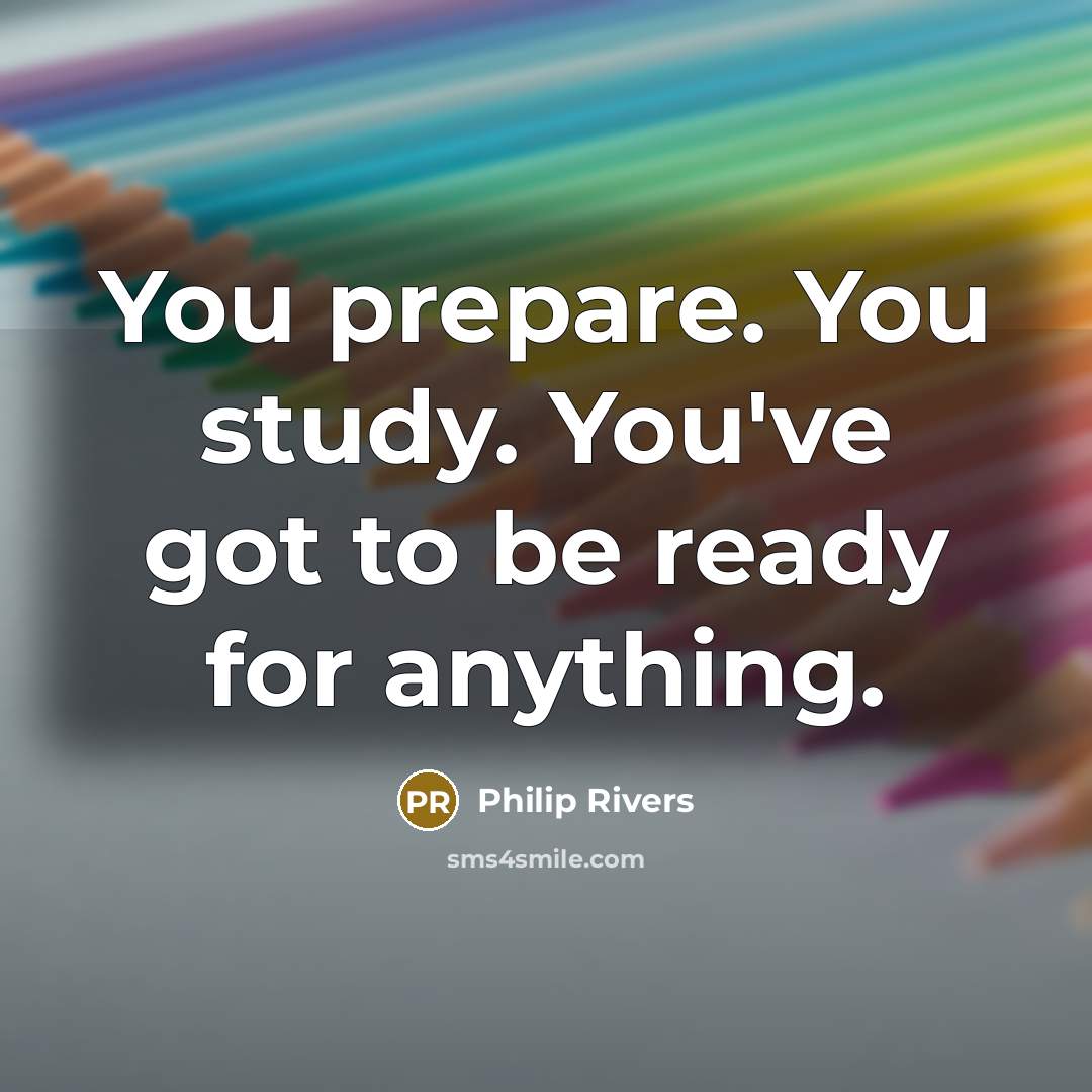 “You prepare. You study. You've got to be ready for…” quote by Philip Rivers