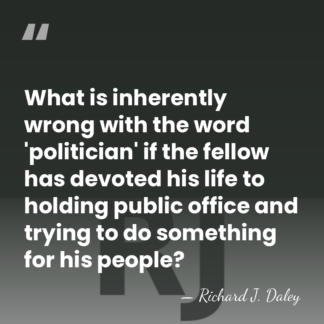 What is inherently wrong with the word 'politician' if the fellow has&hellip; - Richard J. Daley