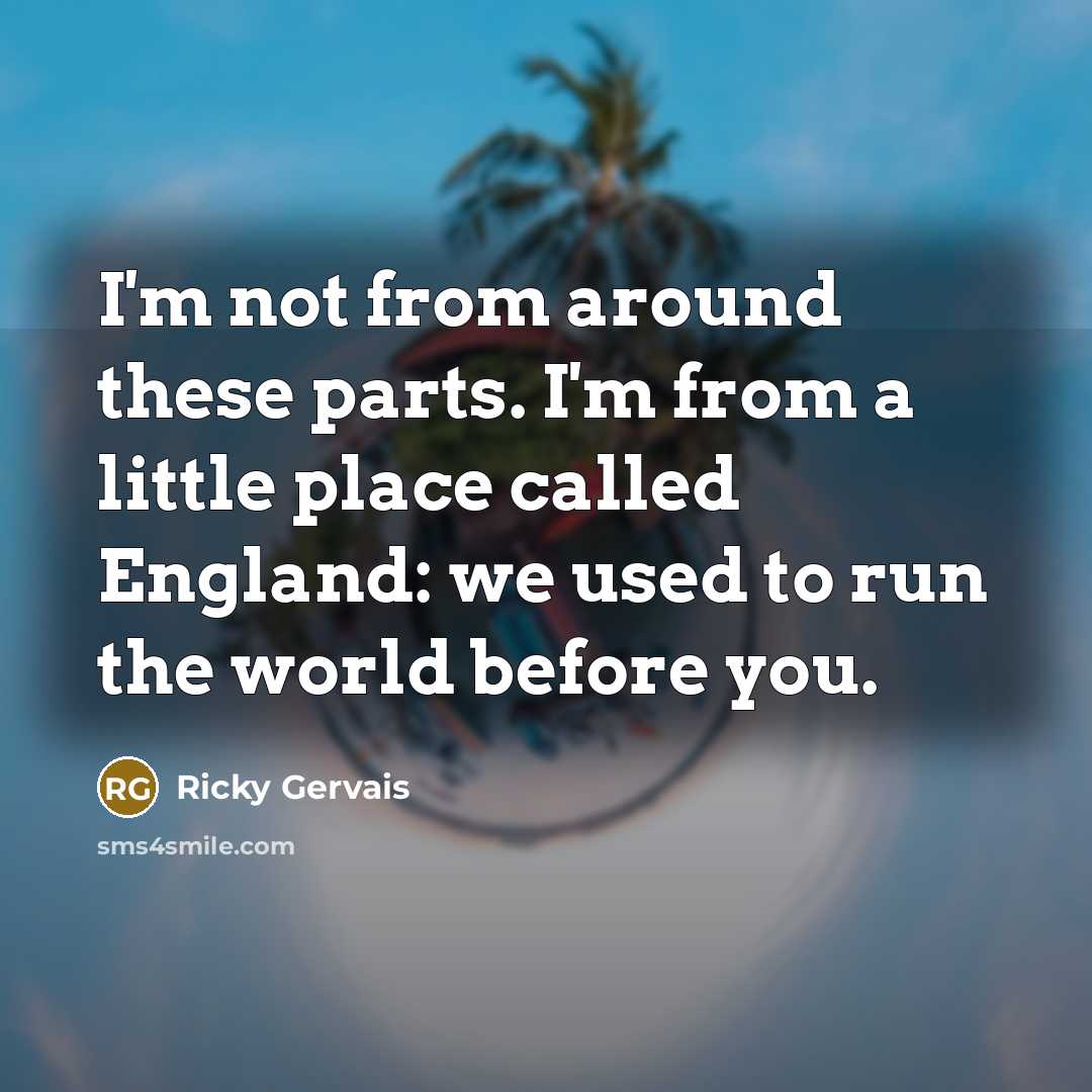 “I'm not from around these parts. I'm from a little…” quote by Ricky Gervais