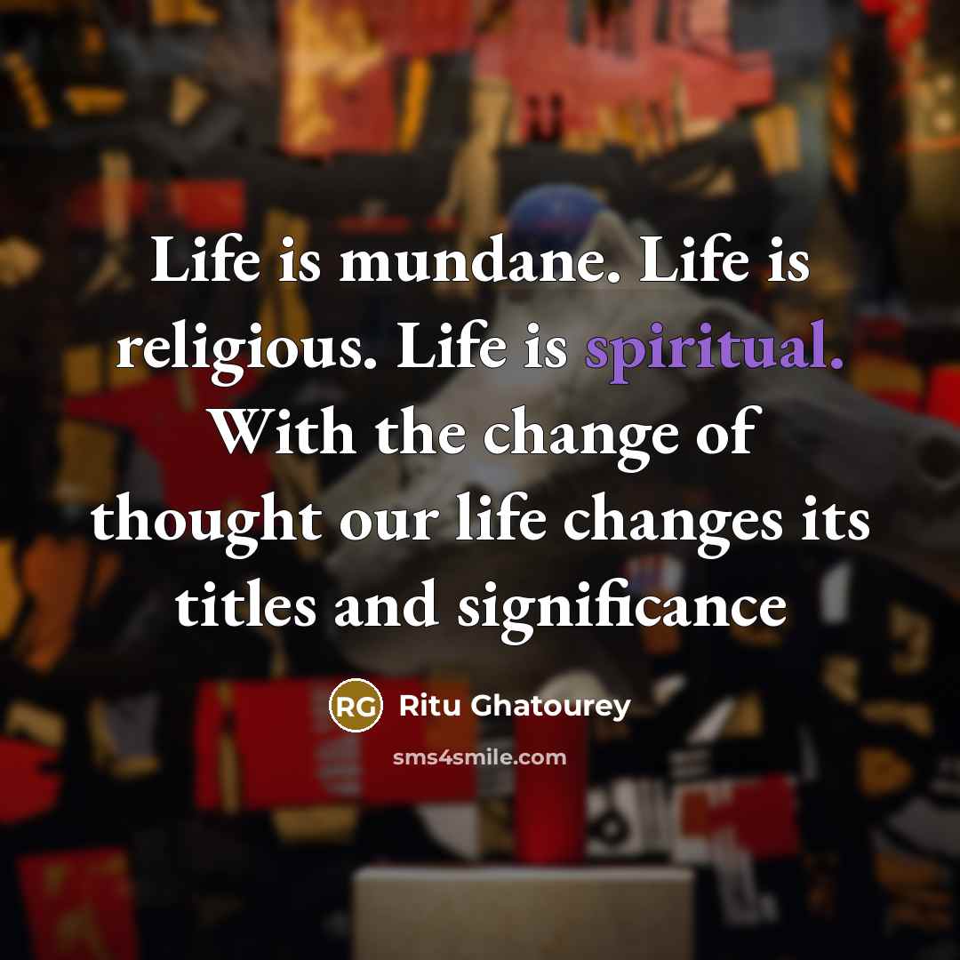 “Life is mundane. Life is religious. Life is spiritual. With…” quote by Ritu Ghatourey
