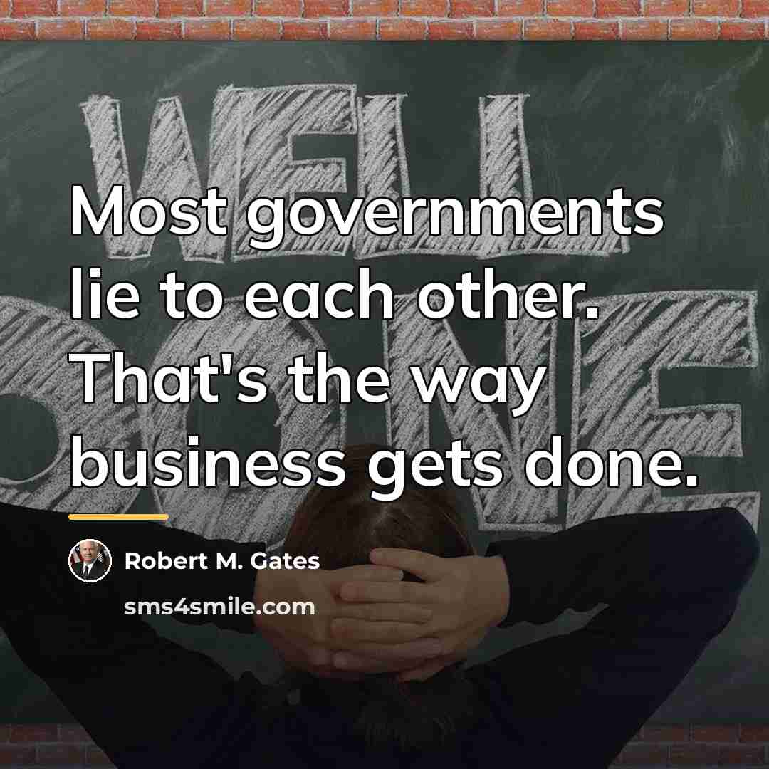 “Most governments lie to each other. That's the way business…” quote by Robert M. Gates