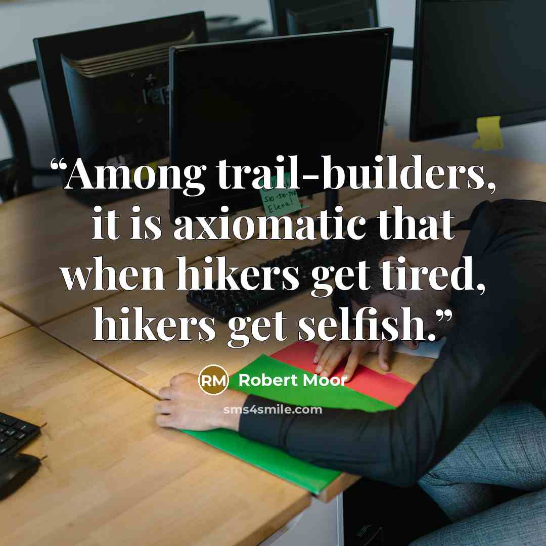 “Among trail-builders, it is axiomatic that when hikers get tired, hikers get selfish.” quote by Robert Moor
