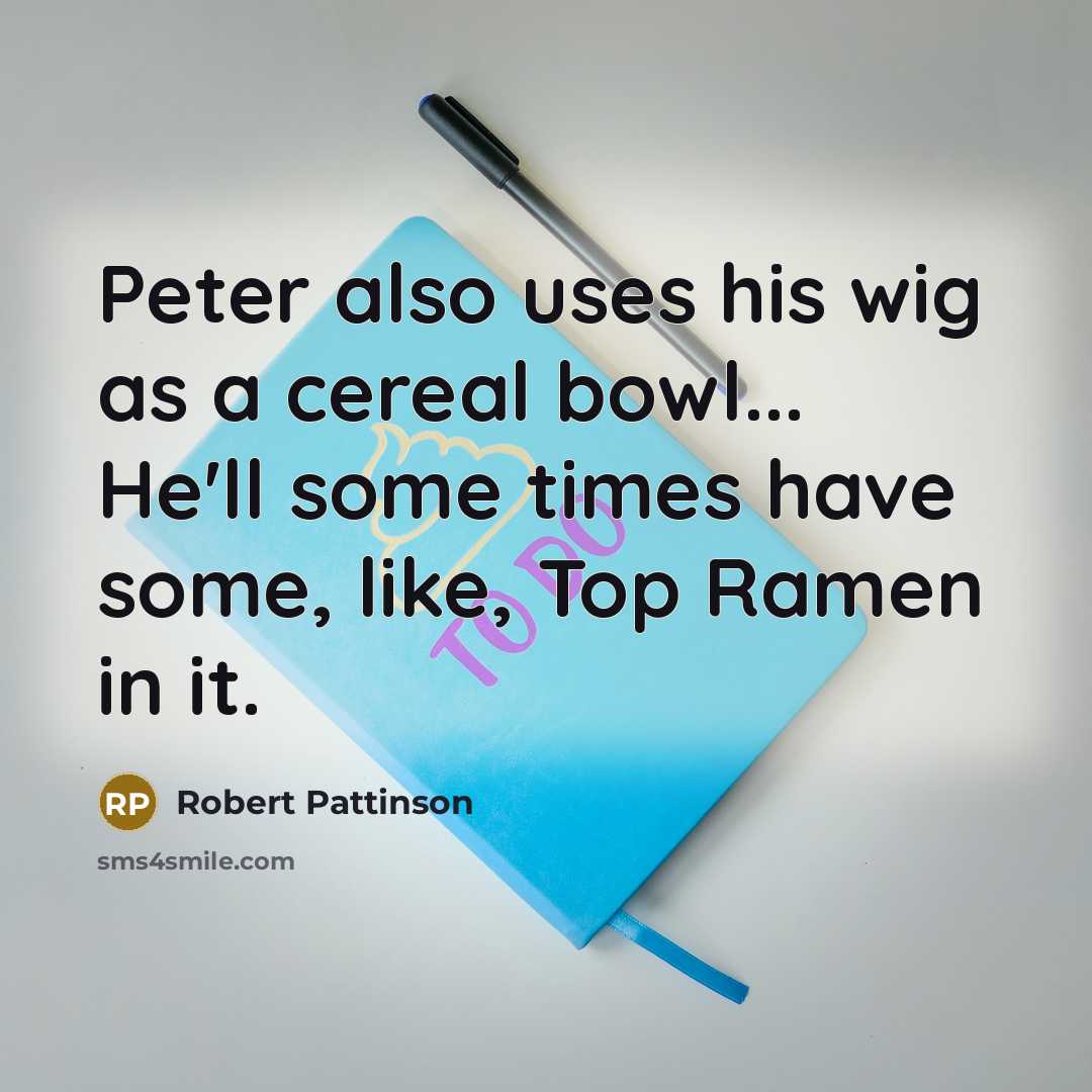 “Peter also uses his wig as a cereal bowl... He'll…” quote by Robert Pattinson
