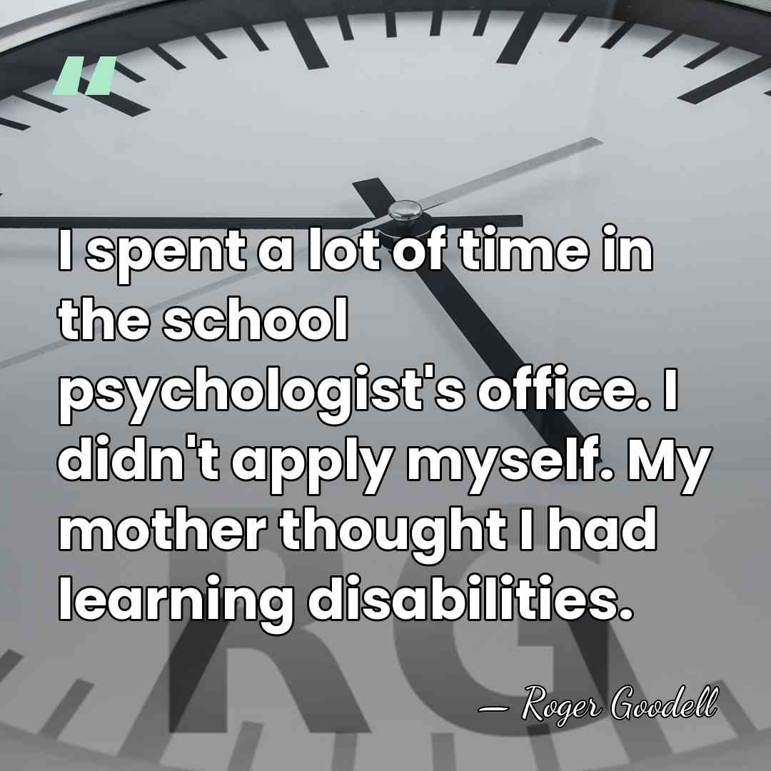 I spent a lot of time in the school psychologist's office. I&hellip; - Roger Goodell