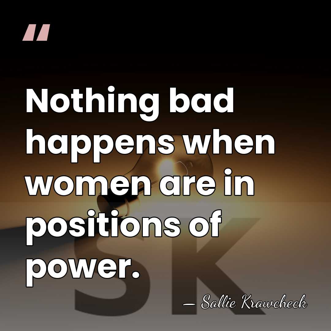 Nothing bad happens when women are in positions of power. - Sallie Krawcheck