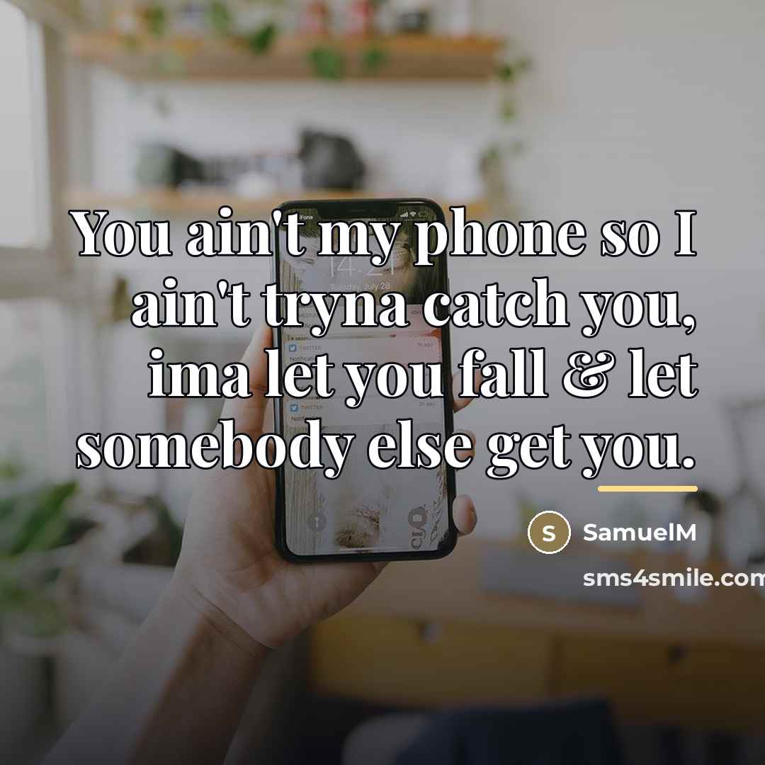 “You ain't my phone so I ain't tryna catch you,…” quote by SamuelM