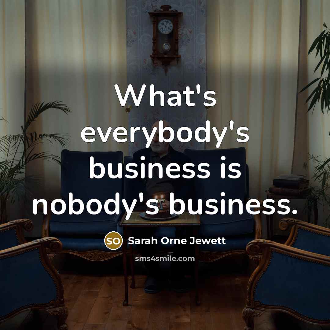 “What's everybody's business is nobody's business.…” quote by Sarah Orne Jewett