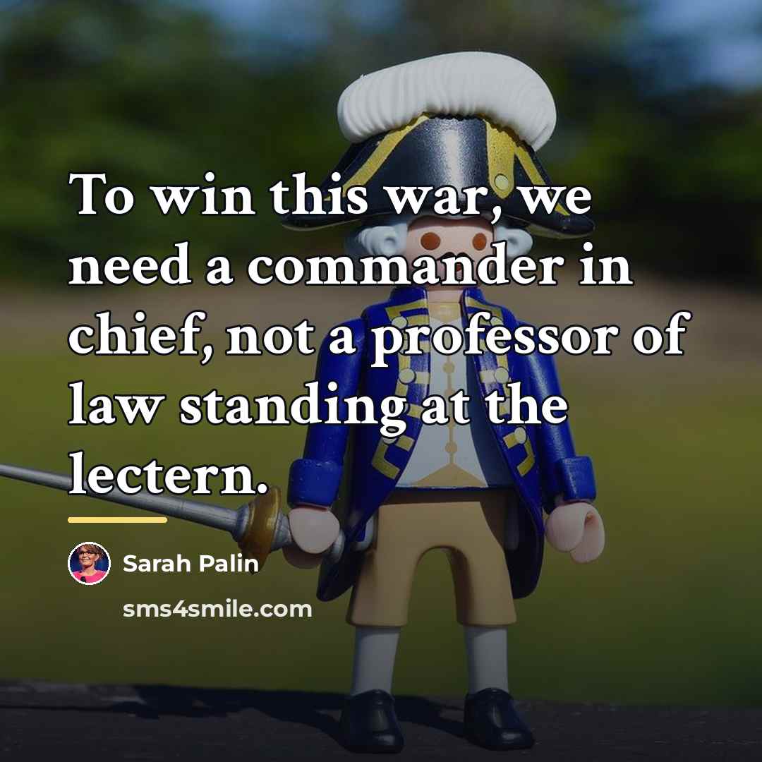 “To win this war, we need a commander in chief,…” quote by Sarah Palin