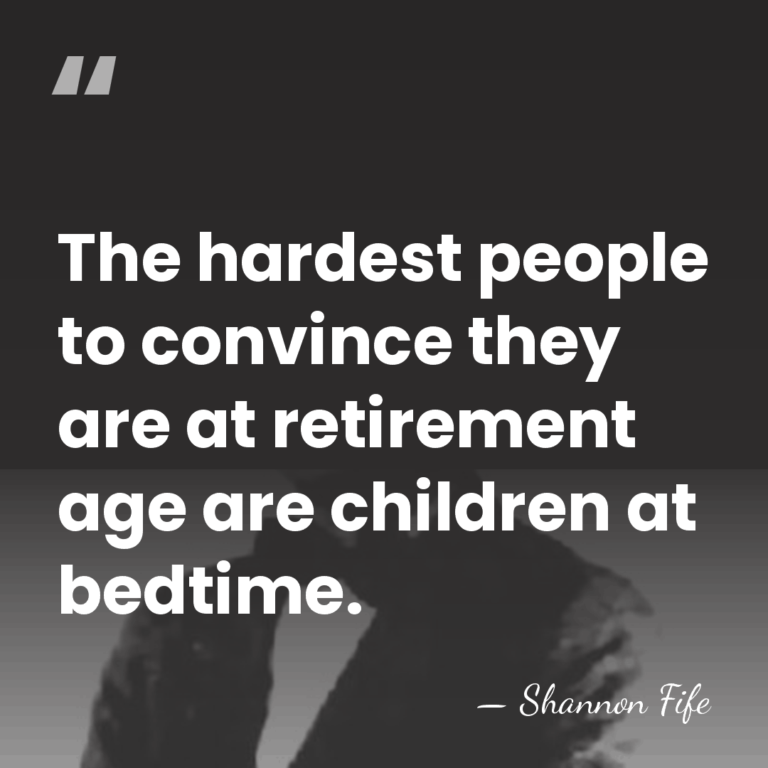 The hardest people to convince they are at retirement age are children&hellip; - Shannon Fife