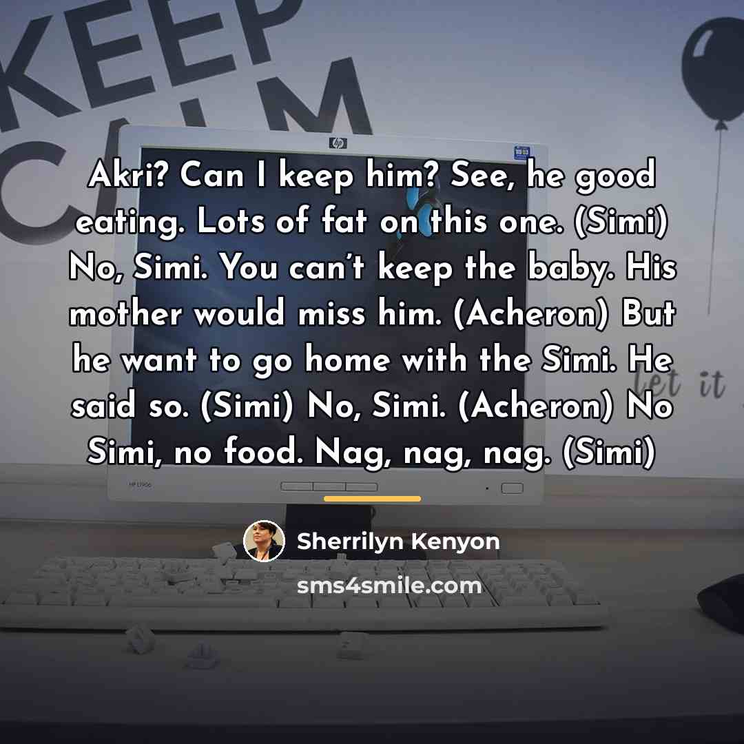 “Akri? Can I keep him? See, he good eating. Lots…” quote by Sherrilyn Kenyon