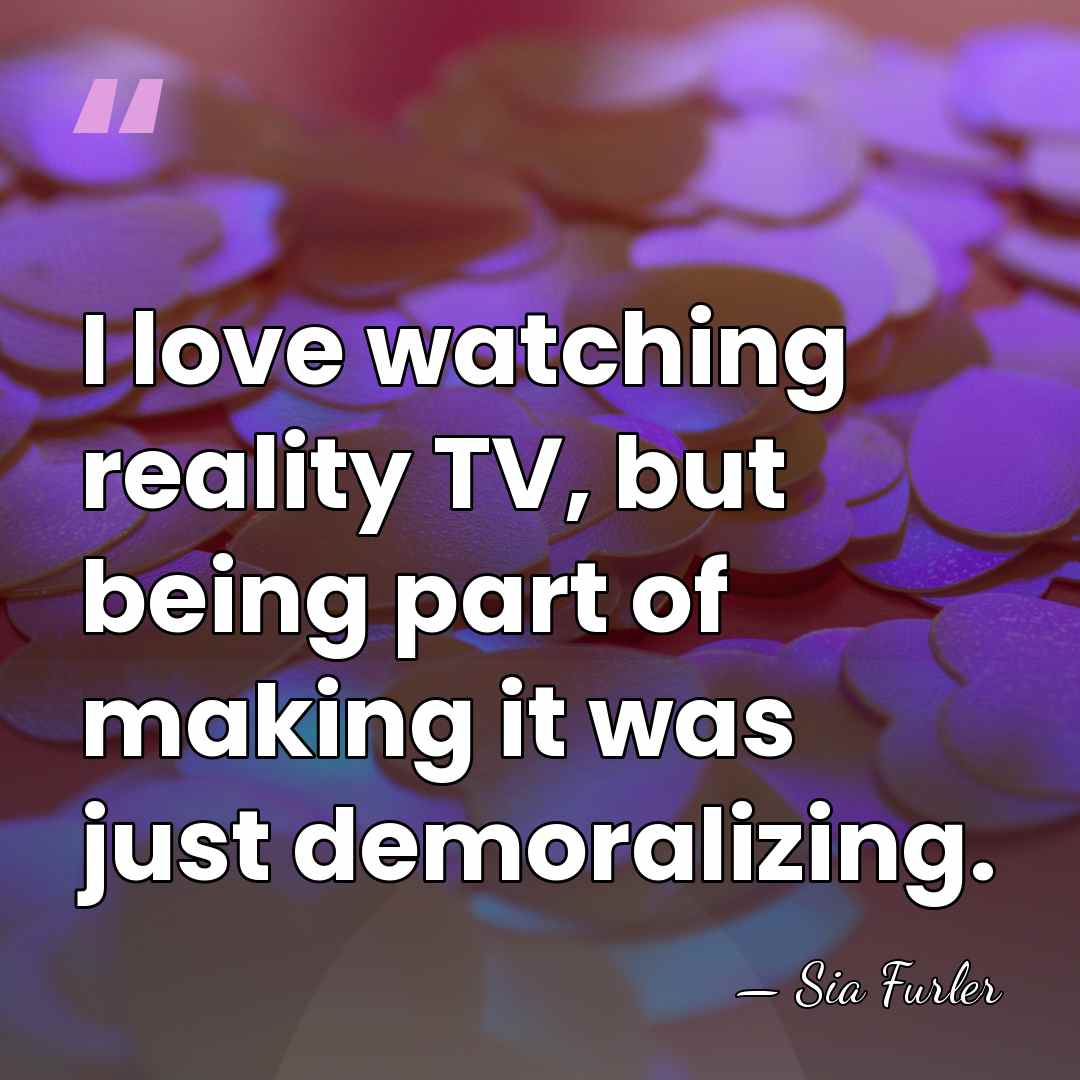 I love watching reality TV, but being part of making it was&hellip; - Sia Furler