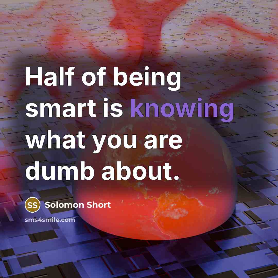 “Half of being smart is knowing what you are dumb…” quote by Solomon Short