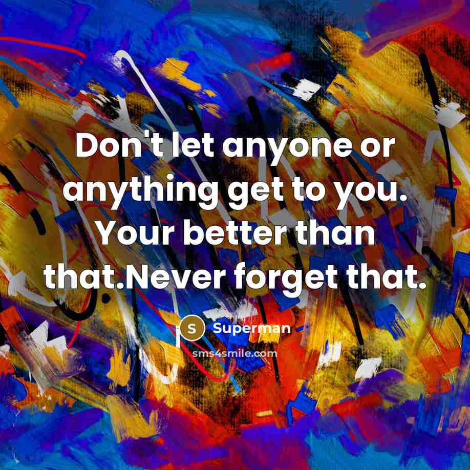 “Don't let anyone or anything get to you. Your better…” quote by Superman
