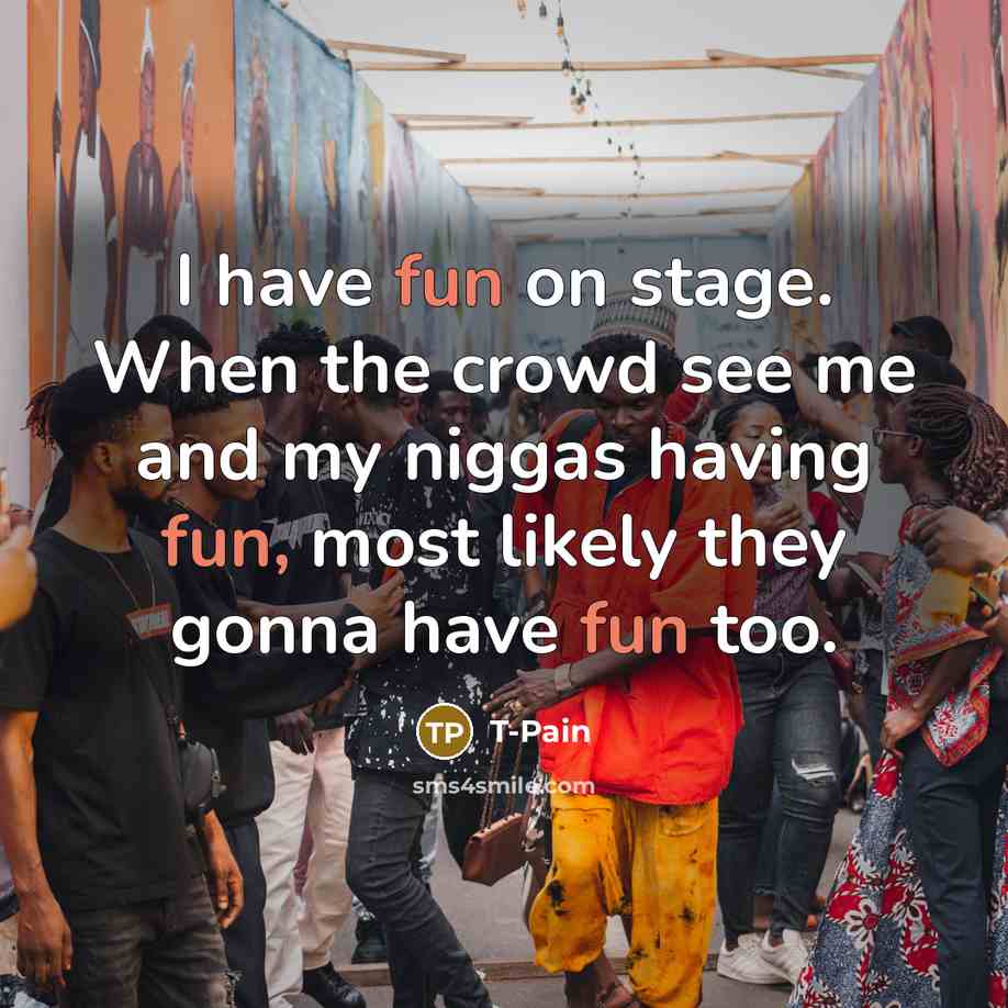 “I have fun on stage. When the crowd see me…” quote by T-Pain