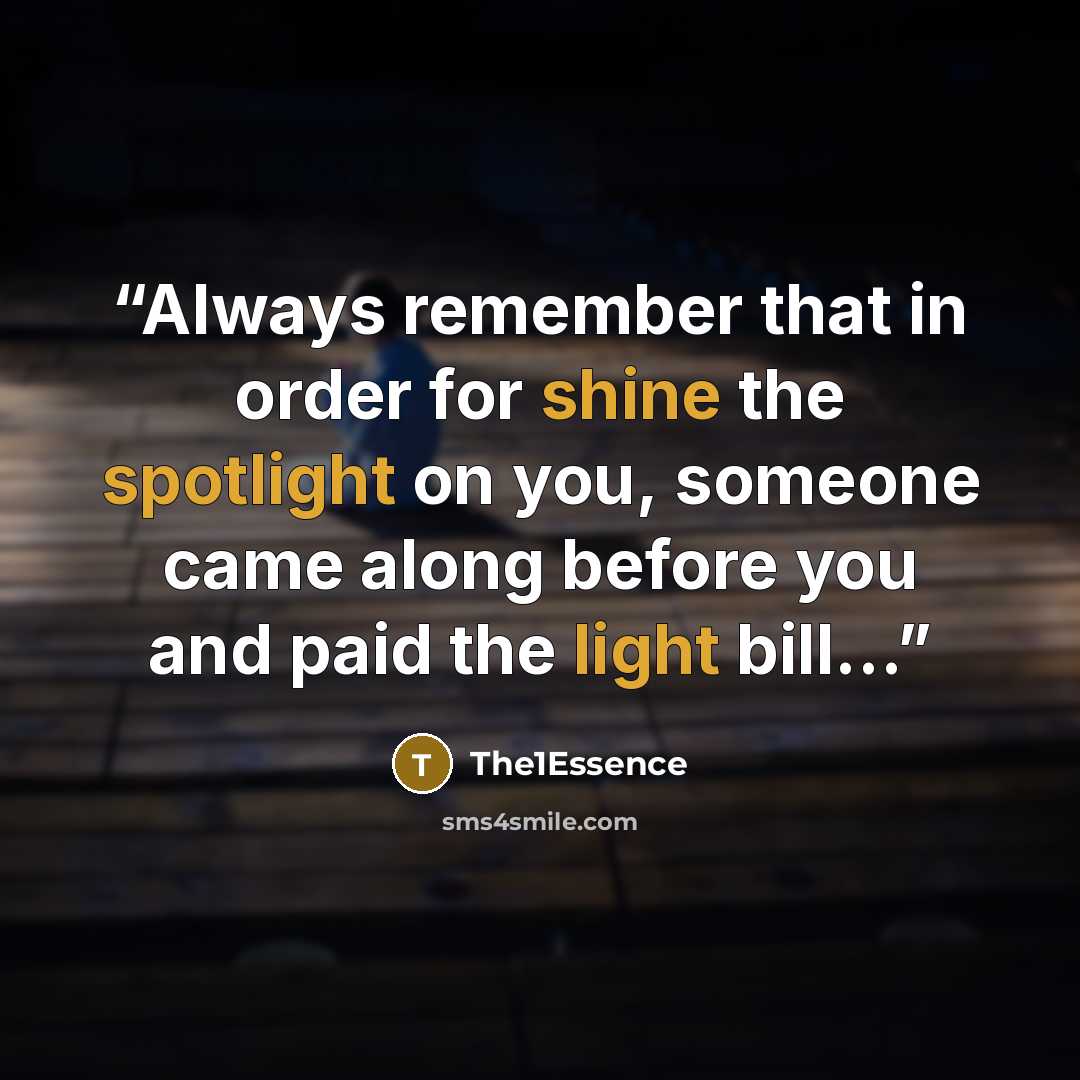 “Always remember that in order for shine the spotlight on you, someone came along before you and paid the light bill…” quote by The1Essence