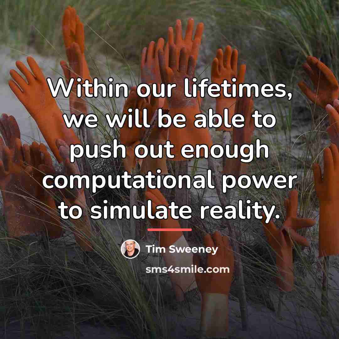 “Within our lifetimes, we will be able to push out…” quote by Tim Sweeney