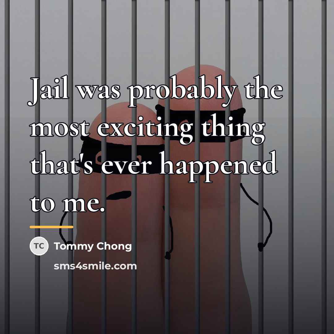 “Jail was probably the most exciting thing that's ever happened…” quote by Tommy Chong
