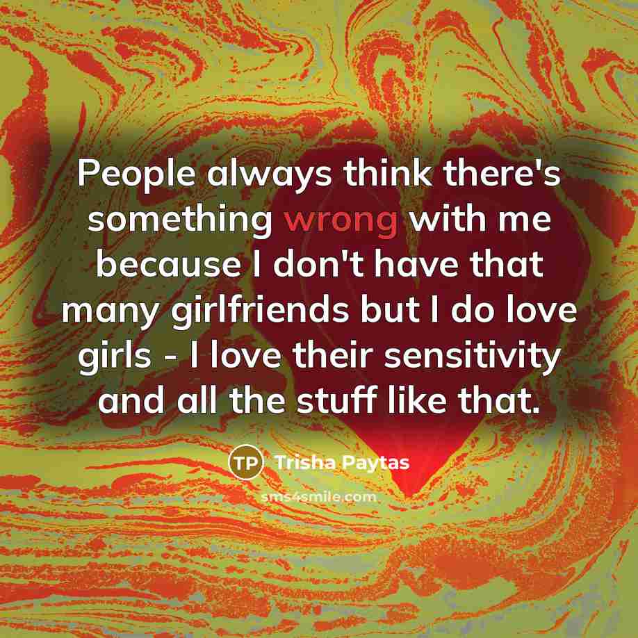 “People always think there's something wrong with me because I…” quote by Trisha Paytas