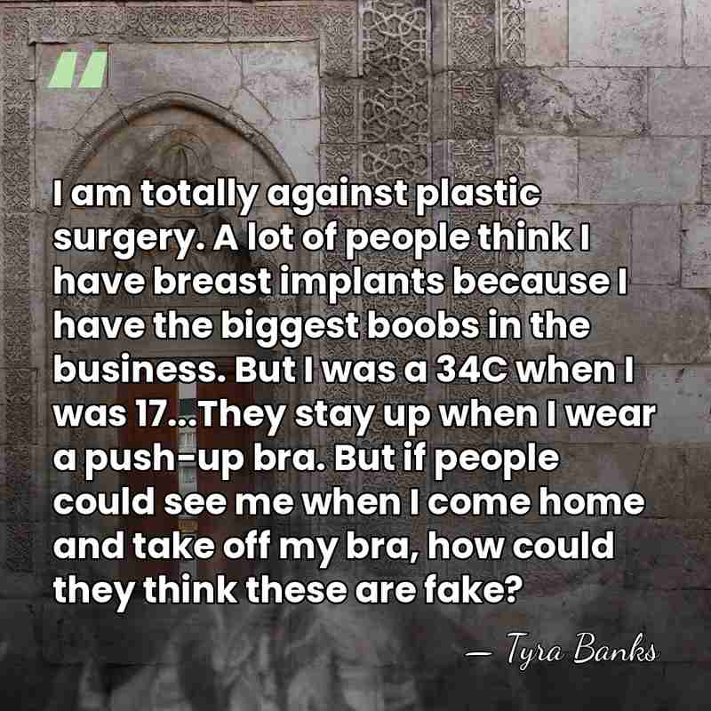 I am totally against plastic surgery. A lot of people think I&hellip; - Tyra Banks