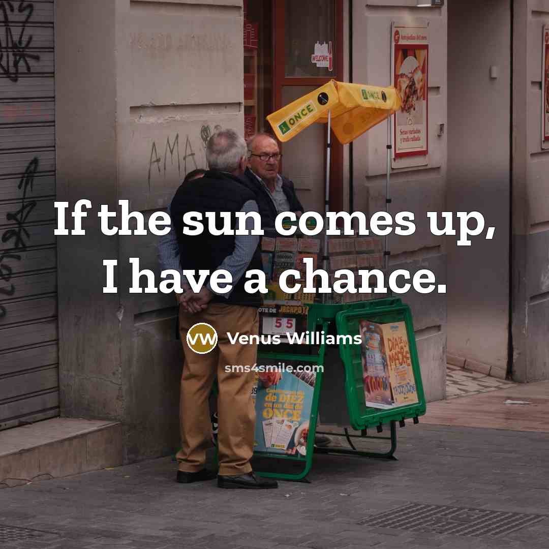“If the sun comes up, I have a chance.…” quote by Venus Williams
