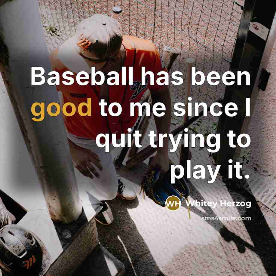 “Baseball has been good to me since I quit trying…” quote by Whitey Herzog