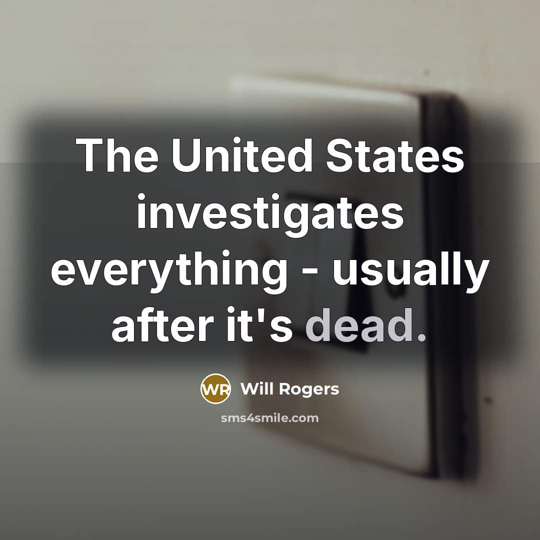 “The United States investigates everything - usually after it's dead.…” quote by Will Rogers