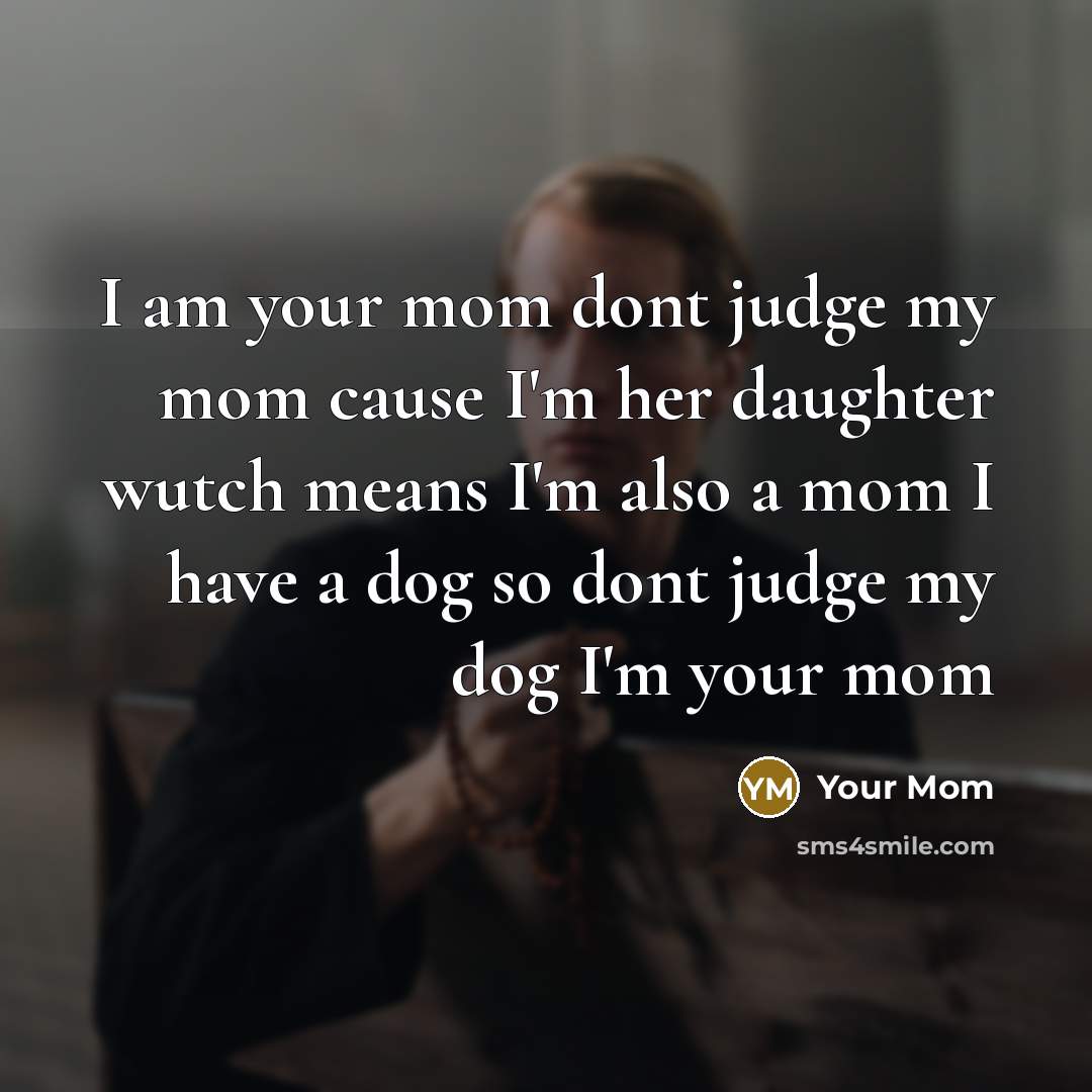 “I am your mom dont judge my mom cause I'm…” quote by Your Mom