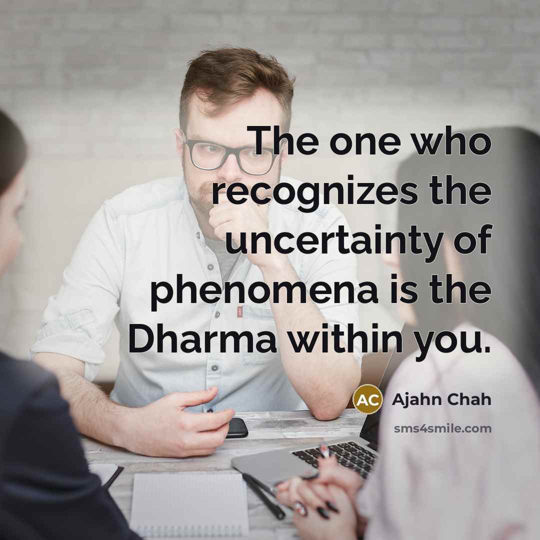 “The one who recognizes the uncertainty of phenomena is the…” quote by Ajahn Chah