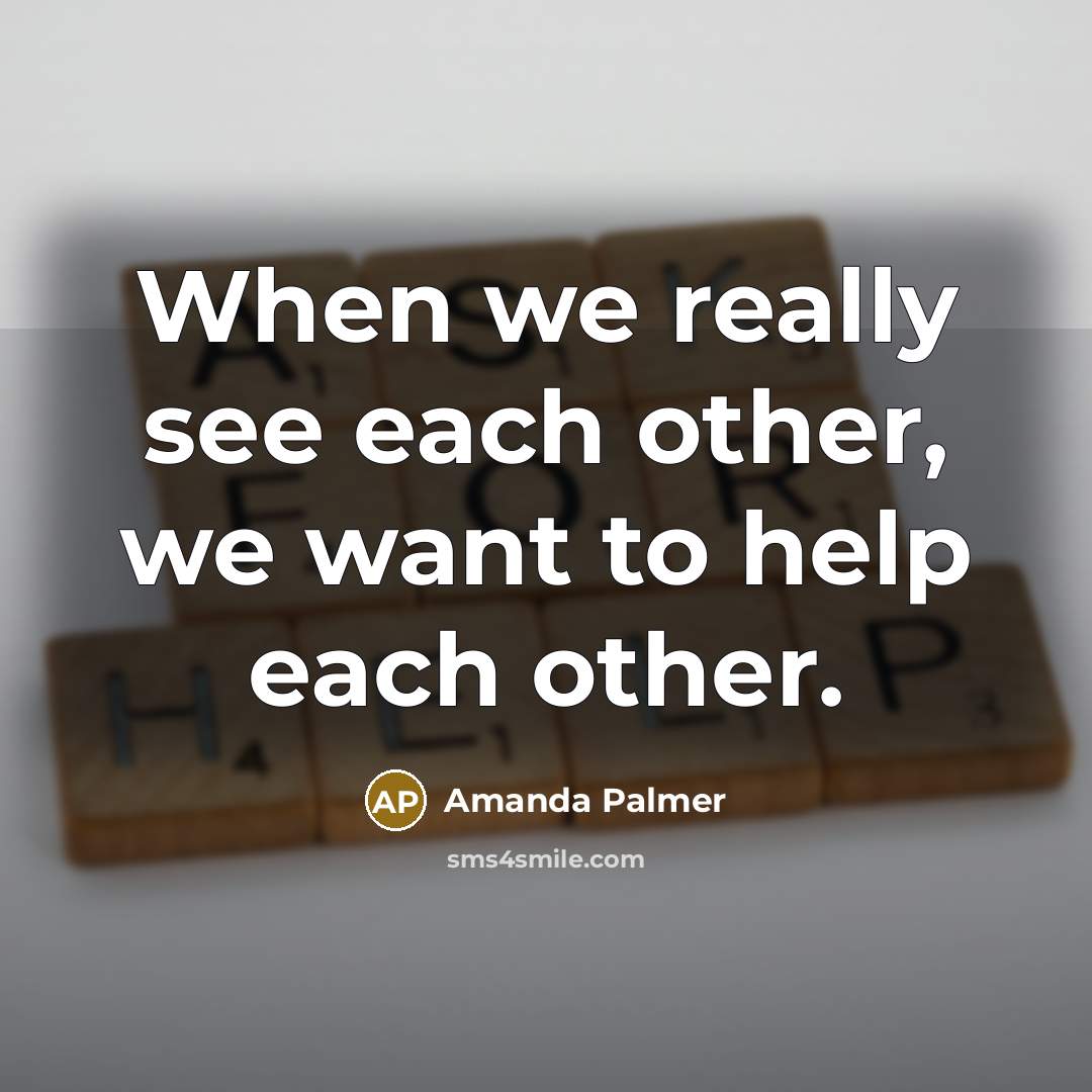 “When we really see each other, we want to help…” quote by Amanda Palmer