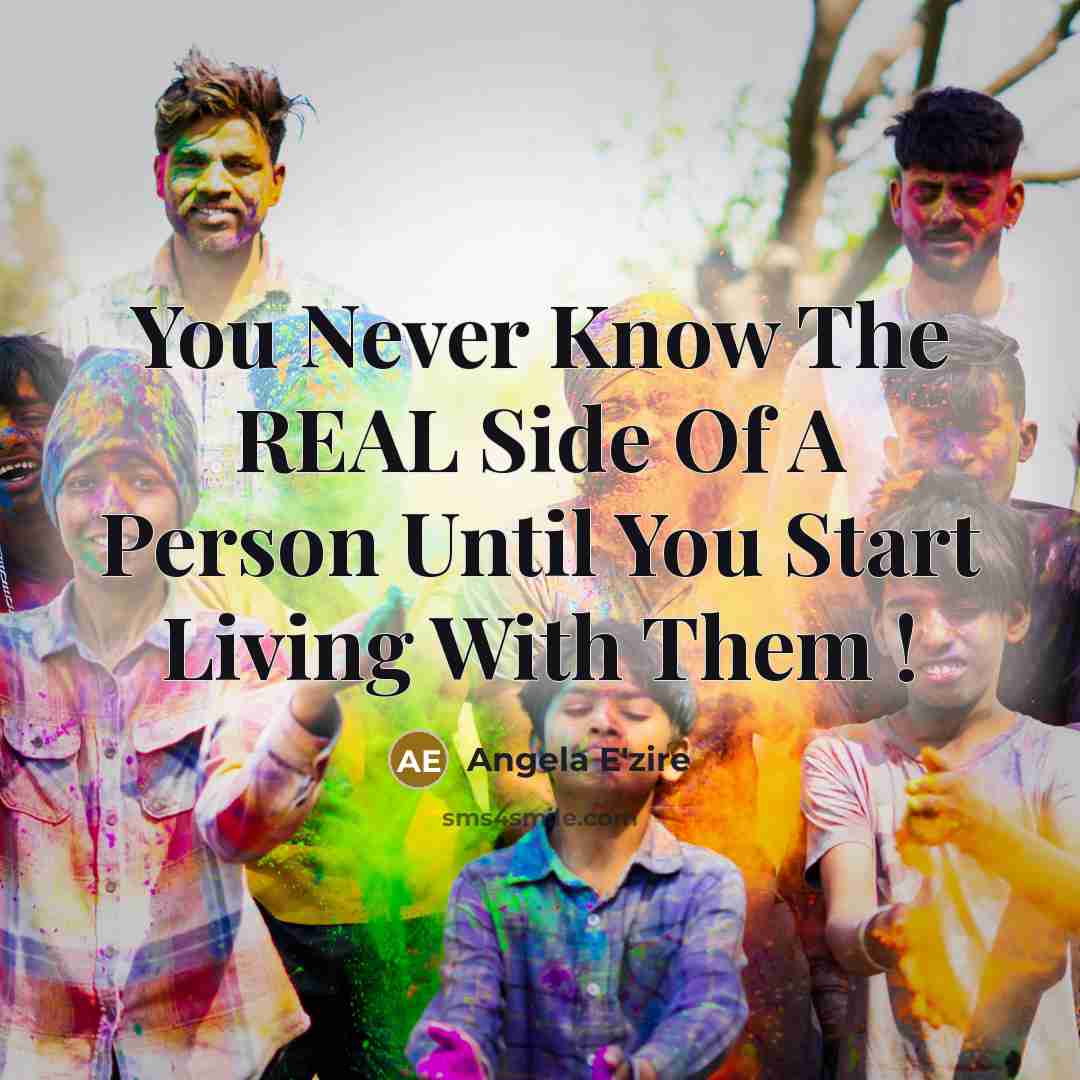 “You Never Know The REAL Side Of A Person Until You Start Living With Them !” quote by Angela E'zire