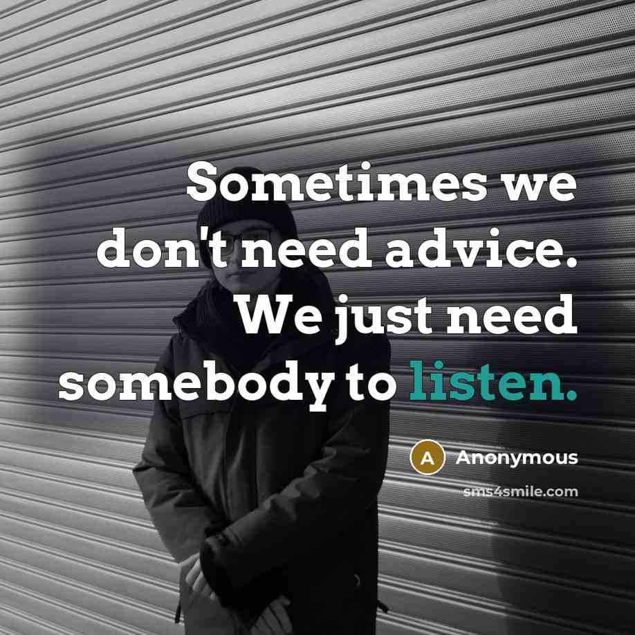 “Sometimes we don't need advice. We just need somebody to listen.” quote by Anonymous