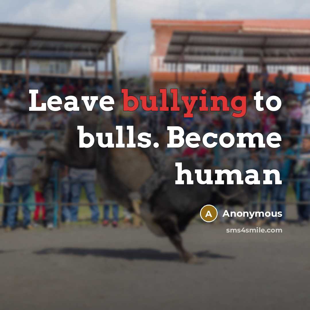 “Leave bullying to bulls. Become human…” quote by Anonymous