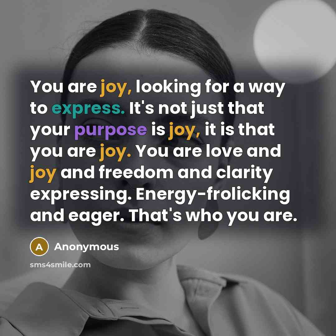 “You are joy, looking for a way to express. It's…” quote by Anonymous