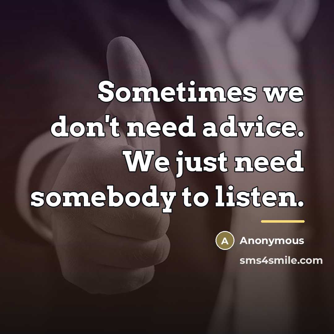 “Sometimes we don't need advice. We just need somebody to…” quote by Anonymous