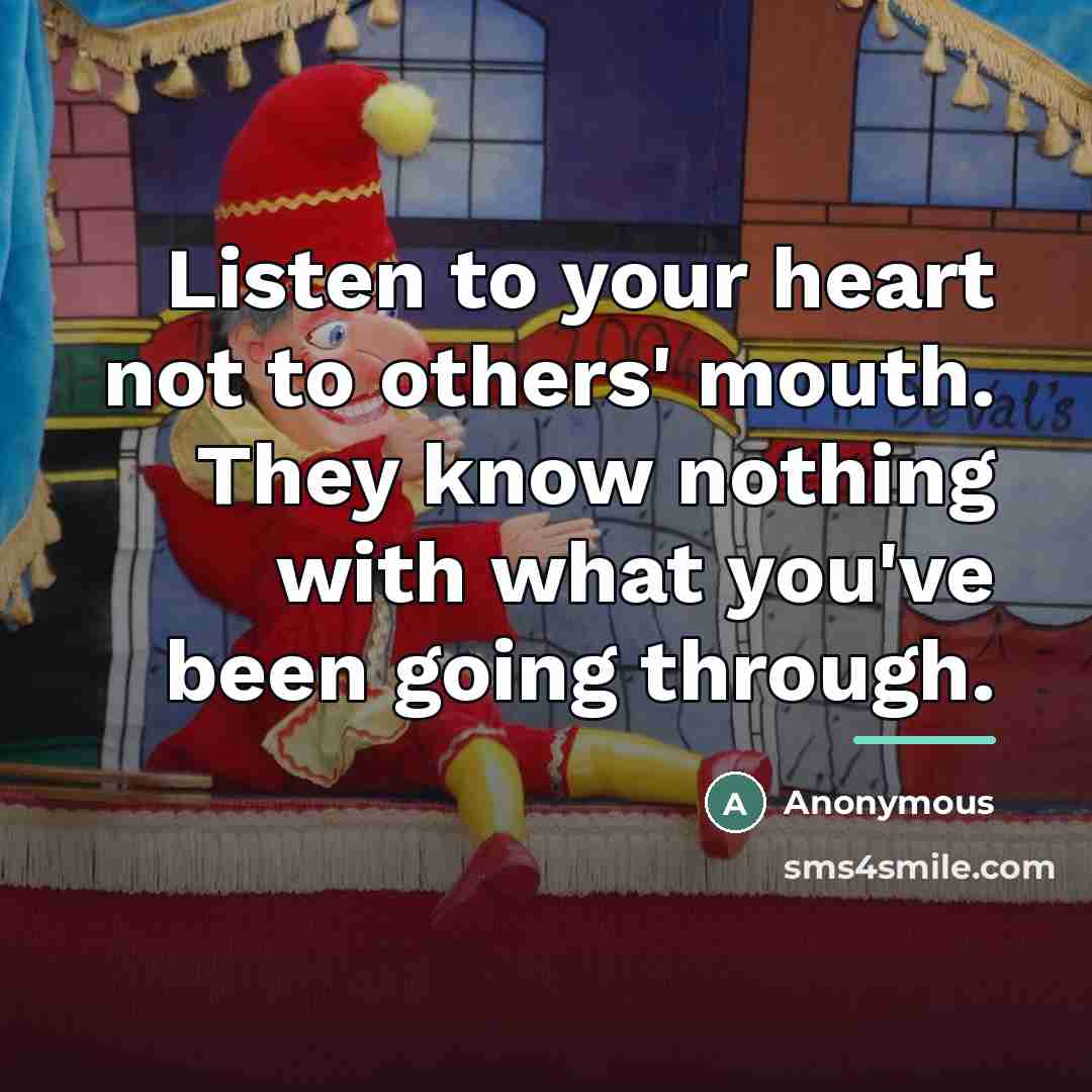 “Listen to your heart not to others' mouth. They know…” quote by Anonymous
