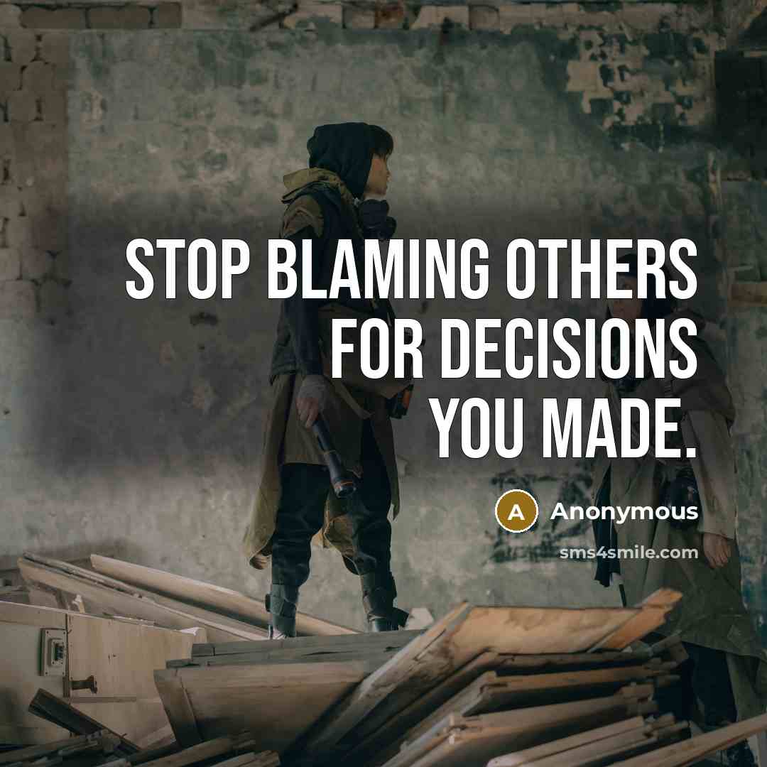 “Stop blaming others for decisions you made.” quote by Anonymous