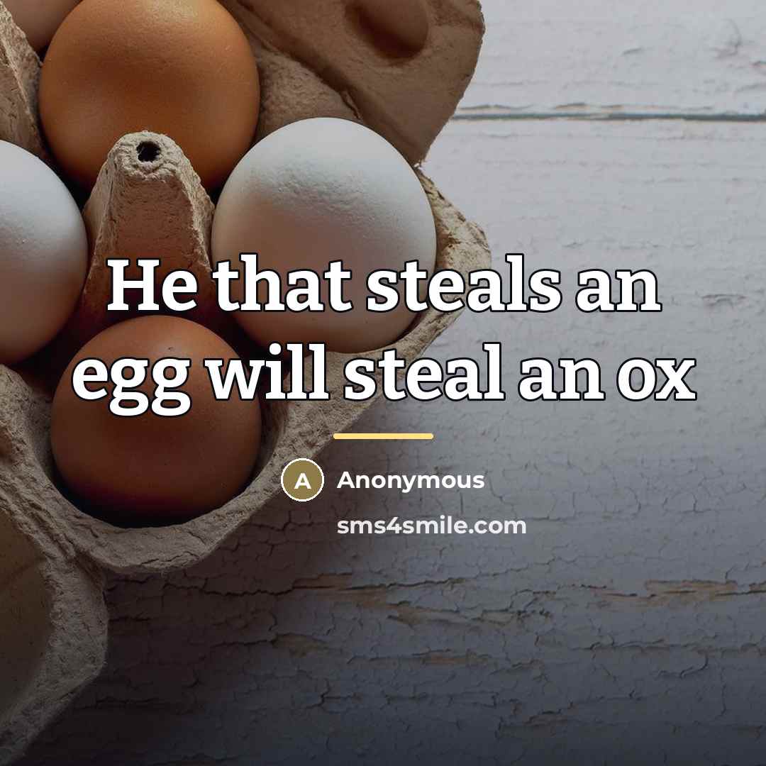“He that steals an egg will steal an ox…” quote by Anonymous