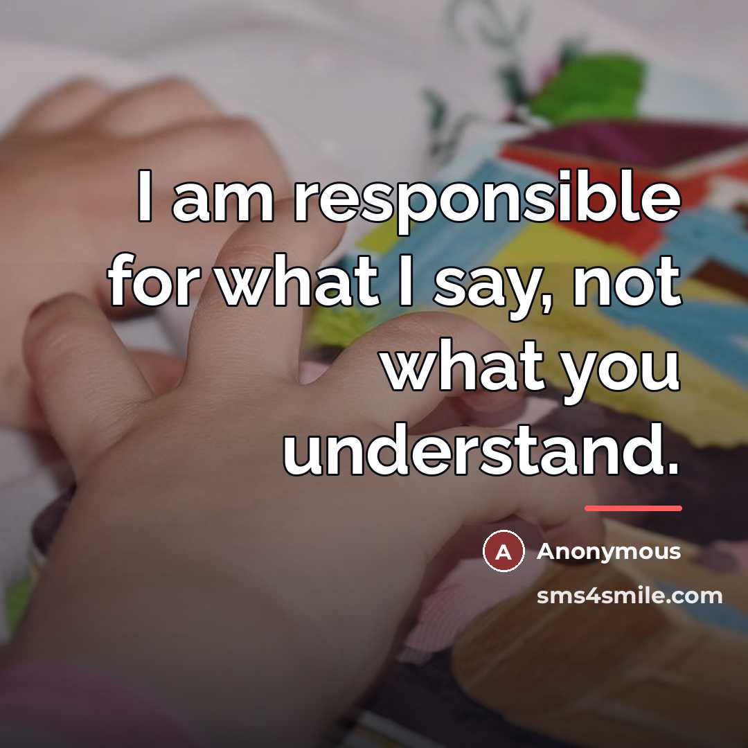 “I am responsible for what I say, not what you…” quote by Anonymous