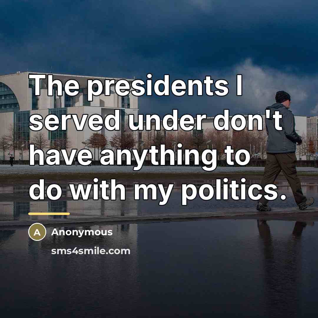 “The presidents I served under don't have anything to do…” quote by Anonymous