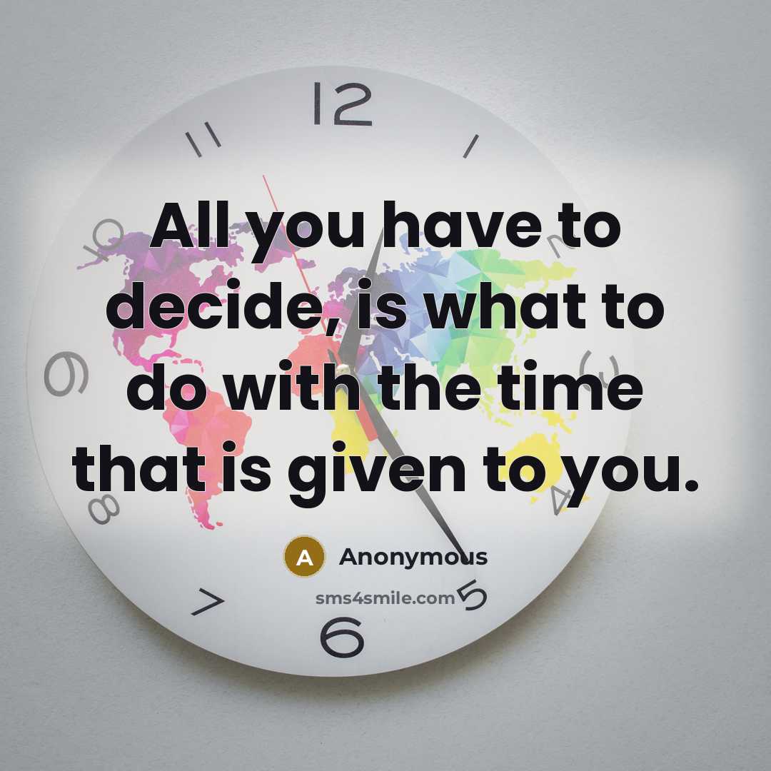 “All you have to decide, is what to do with the time that is given to you.” quote by Anonymous