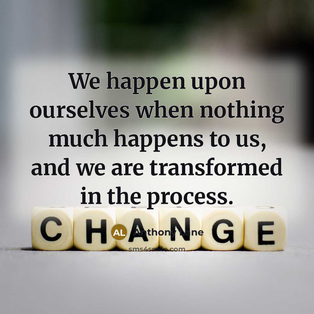 “We happen upon ourselves when nothing much happens to us,…” quote by Anthony Lane