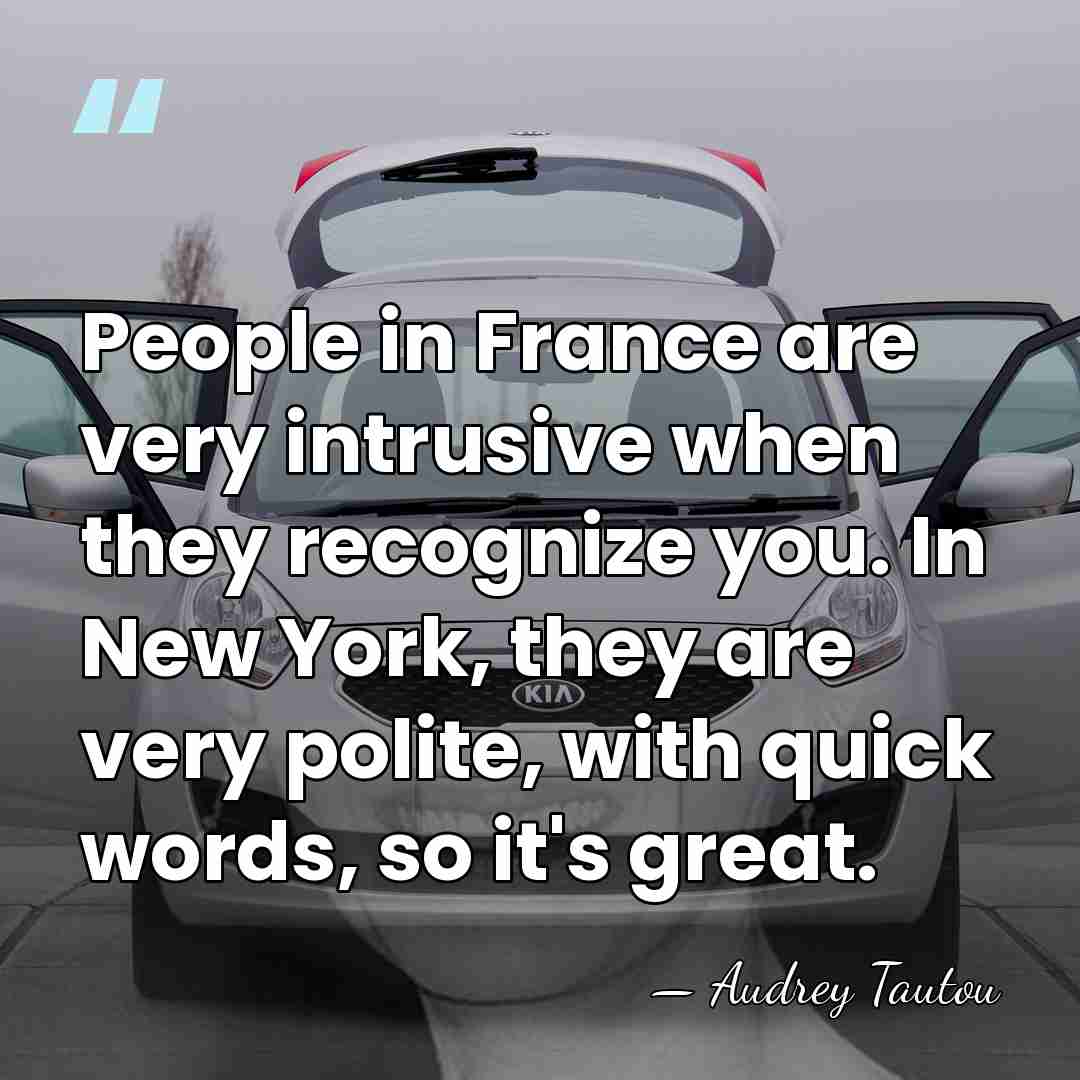 People in France are very intrusive when they recognize you. In New&hellip; - Audrey Tautou